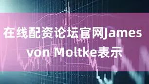在线配资论坛官网James von Moltke表示