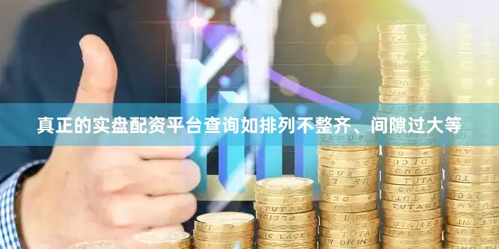 真正的实盘配资平台查询如排列不整齐、间隙过大等