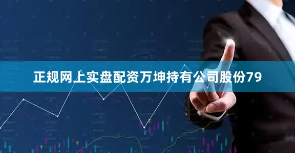 正规网上实盘配资万坤持有公司股份79