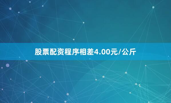 股票配资程序相差4.00元/公斤