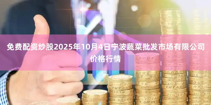 免费配资炒股2025年10月4日宁波蔬菜批发市场有限公司价格行情