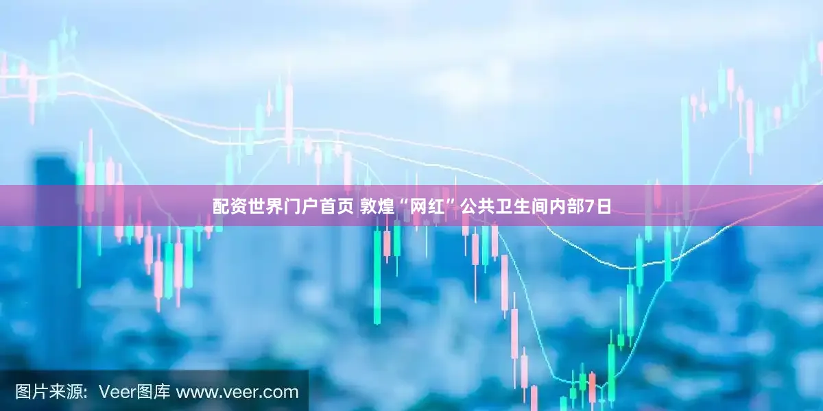 配资世界门户首页 敦煌“网红”公共卫生间内部7日