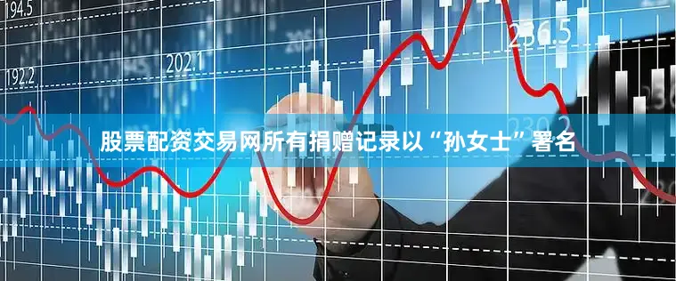 股票配资交易网所有捐赠记录以“孙女士”署名