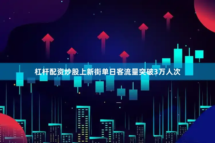 杠杆配资炒股上新街单日客流量突破3万人次