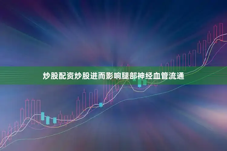 炒股配资炒股进而影响腿部神经血管流通