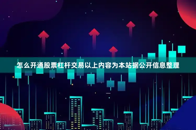 怎么开通股票杠杆交易以上内容为本站据公开信息整理