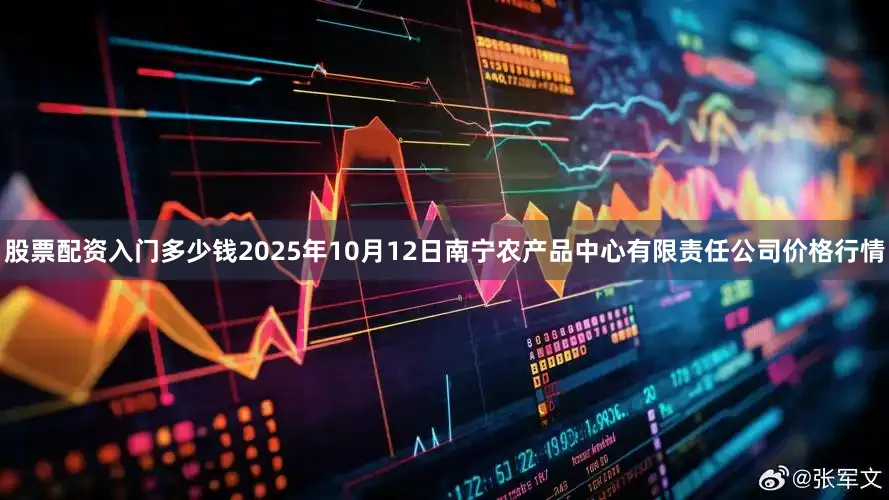 股票配资入门多少钱2025年10月12日南宁农产品中心有限责任公司价格行情