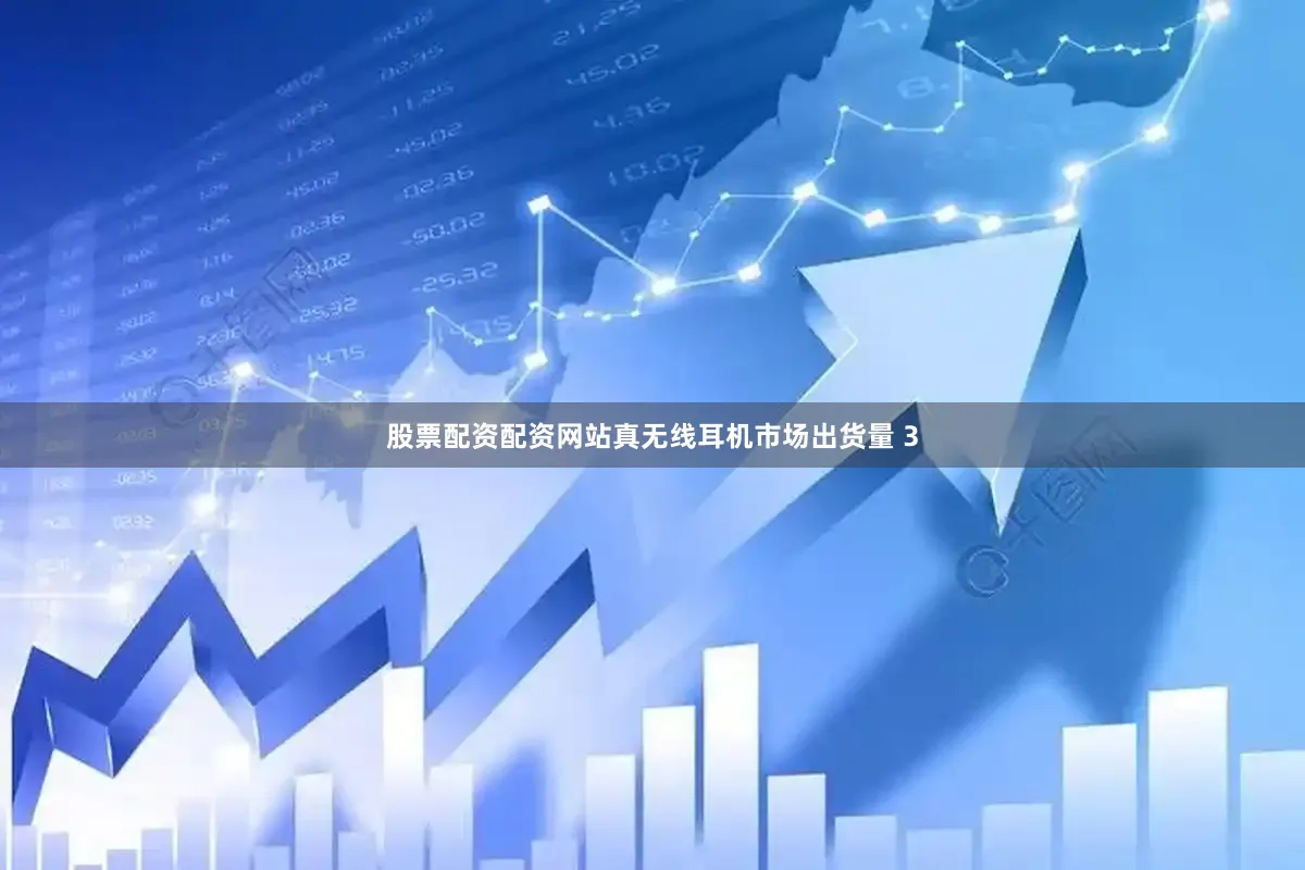 股票配资配资网站真无线耳机市场出货量 3